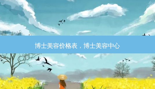 博士美容价格表,博士美容中心-第1张图片-美和整形网 博士美容价格表,博士美容中心-第1张图片-美和整形网