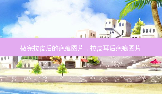做完拉皮后的疤痕图片，拉皮耳后疤痕图片-第1张图片-美和整形网