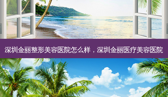 深圳金丽整形美容医院怎么样,深圳金丽医疗美容医院-第1张图片-美和整形网 深圳金丽整形美容医院怎么样,深圳金丽医疗美容医院-第1张图片-美和整形网