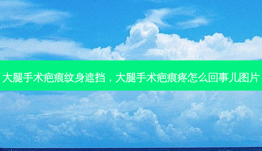 大腿手术疤痕纹身遮挡,大腿手术疤痕疼怎么回事儿图片-第1张图片-美和整形网 大腿手术疤痕纹身遮挡,大腿手术疤痕疼怎么回事儿图片-第1张图片-美和整形网