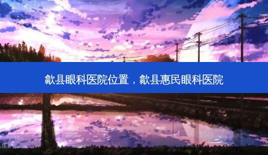 歙县眼科医院位置,歙县惠民眼科医院-第1张图片-美和整形网 歙县眼科医院位置,歙县惠民眼科医院-第1张图片-美和整形网