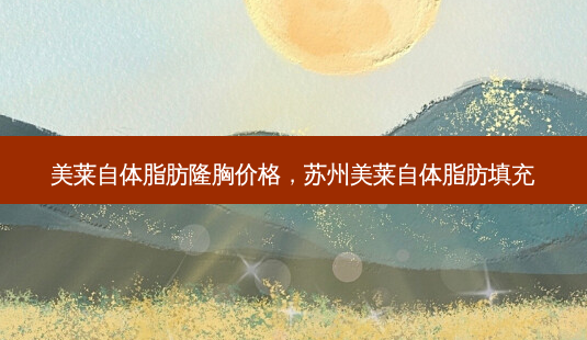 美莱自体脂肪隆胸价格,苏州美莱自体脂肪填充-第1张图片-美和整形网 美莱自体脂肪隆胸价格,苏州美莱自体脂肪填充-第1张图片-美和整形网