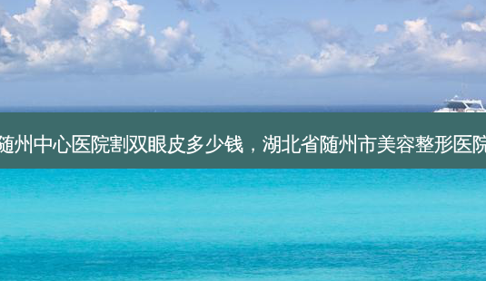 随州中心医院割双眼皮多少钱,湖北省随州市美容整形医院-第1张图片-美和整形网 随州中心医院割双眼皮多少钱,湖北省随州市美容整形医院-第1张图片-美和整形网