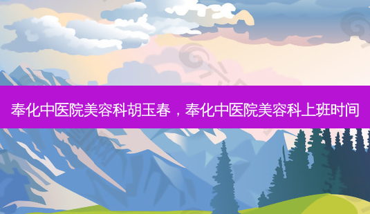 奉化中医院美容科胡玉春,奉化中医院美容科上班时间-第1张图片-美和整形网 奉化中医院美容科胡玉春,奉化中医院美容科上班时间-第1张图片-美和整形网