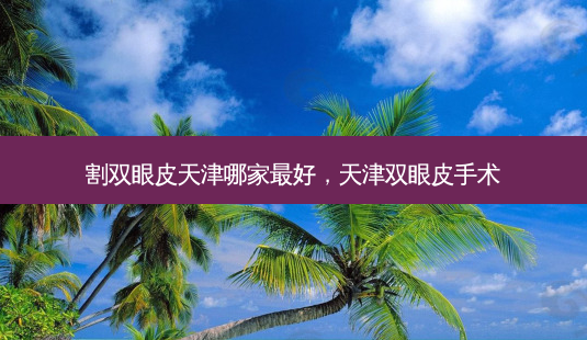 割双眼皮天津哪家最好,天津双眼皮手术-第1张图片-美和整形网 割双眼皮天津哪家最好,天津双眼皮手术-第1张图片-美和整形网