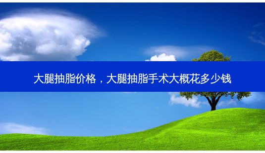 大腿抽脂价格,大腿抽脂手术大概花多少钱-第1张图片-美和整形网 大腿抽脂价格,大腿抽脂手术大概花多少钱-第1张图片-美和整形网