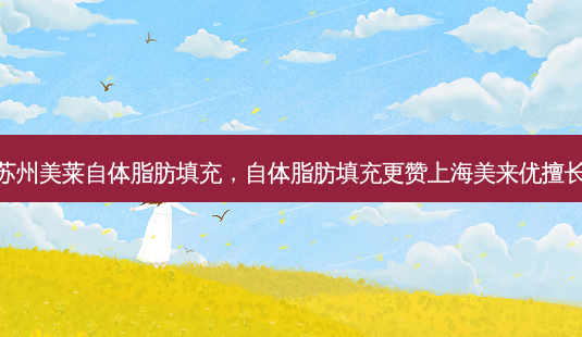 苏州美莱自体脂肪填充,自体脂肪填充更赞上海美来优擅长-第1张图片-美和整形网 苏州美莱自体脂肪填充,自体脂肪填充更赞上海美来优擅长-第1张图片-美和整形网