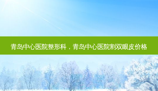 青岛中心医院整形科,青岛中心医院割双眼皮价格-第1张图片-美和整形网 青岛中心医院整形科,青岛中心医院割双眼皮价格-第1张图片-美和整形网