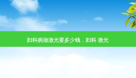 妇科病做激光要多少钱,妇科 激光-第1张图片-美和整形网 妇科病做激光要多少钱,妇科 激光-第1张图片-美和整形网