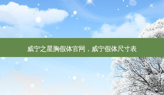 威宁之星胸假体官网,威宁假体尺寸表-第1张图片-美和整形网 威宁之星胸假体官网,威宁假体尺寸表-第1张图片-美和整形网