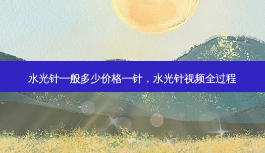 水光针一般多少价格一针,水光针视频全过程-第1张图片-美和整形网 水光针一般多少价格一针,水光针视频全过程-第1张图片-美和整形网