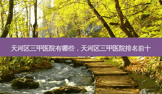 天河区三甲医院有哪些,天河区三甲医院排名前十-第1张图片-美和整形网 天河区三甲医院有哪些,天河区三甲医院排名前十-第1张图片-美和整形网