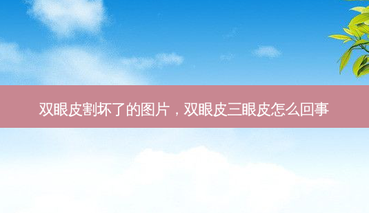 双眼皮割坏了的图片，双眼皮三眼皮怎么回事-第1张图片-美和整形网