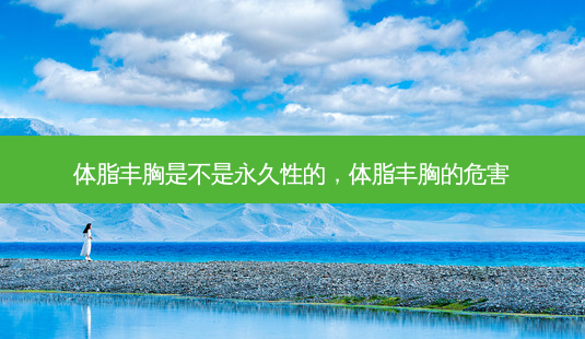 体脂丰胸是不是永久性的,体脂丰胸的危害-第1张图片-美和整形网 体脂丰胸是不是永久性的,体脂丰胸的危害-第1张图片-美和整形网