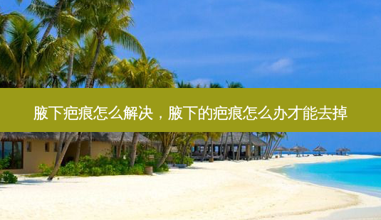 腋下疤痕怎么解决,腋下的疤痕怎么办才能去掉-第1张图片-美和整形网 腋下疤痕怎么解决,腋下的疤痕怎么办才能去掉-第1张图片-美和整形网
