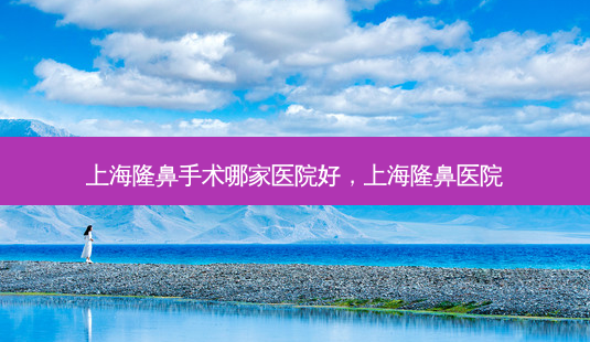 上海隆鼻手术哪家医院好,上海隆鼻医院-第1张图片-美和整形网 上海隆鼻手术哪家医院好,上海隆鼻医院-第1张图片-美和整形网