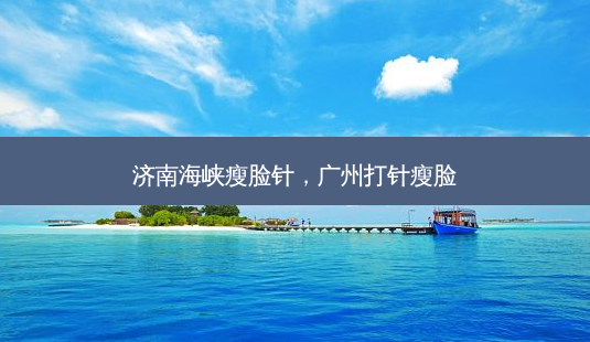 济南海峡瘦脸针,广州打针瘦脸-第1张图片-美和整形网 济南海峡瘦脸针,广州打针瘦脸-第1张图片-美和整形网