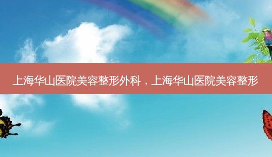 上海华山医院美容整形外科,上海华山医院美容整形-第1张图片-美和整形网 上海华山医院美容整形外科,上海华山医院美容整形-第1张图片-美和整形网