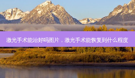 激光手术能治好吗图片,激光手术能恢复到什么程度-第1张图片-美和整形网 激光手术能治好吗图片,激光手术能恢复到什么程度-第1张图片-美和整形网