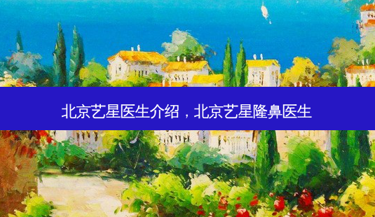 北京艺星医生介绍,北京艺星隆鼻医生-第1张图片-美和整形网 北京艺星医生介绍,北京艺星隆鼻医生-第1张图片-美和整形网