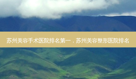 苏州美容手术医院排名第一,苏州美容整形医院排名-第1张图片-美和整形网 苏州美容手术医院排名第一,苏州美容整形医院排名-第1张图片-美和整形网
