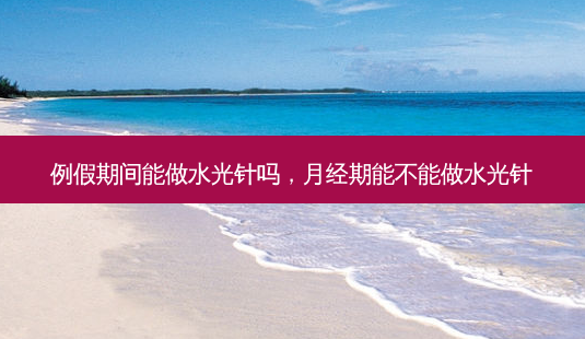 例假期间能做水光针吗,月经期能不能做水光针-第1张图片-美和整形网 例假期间能做水光针吗,月经期能不能做水光针-第1张图片-美和整形网