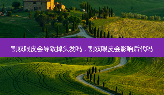 割双眼皮会导致掉头发吗,割双眼皮会影响后代吗-第1张图片-美和整形网 割双眼皮会导致掉头发吗,割双眼皮会影响后代吗-第1张图片-美和整形网