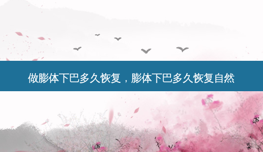 做膨体下巴多久恢复,膨体下巴多久恢复自然-第1张图片-美和整形网 做膨体下巴多久恢复,膨体下巴多久恢复自然-第1张图片-美和整形网