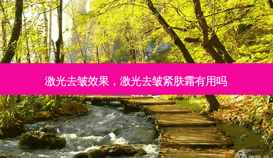激光去皱效果,激光去皱紧肤霜有用吗-第1张图片-美和整形网 激光去皱效果,激光去皱紧肤霜有用吗-第1张图片-美和整形网